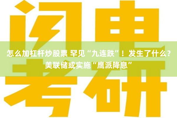 怎么加杠杆炒股票 罕见“九连跌”！发生了什么？美联储或实施“鹰派降息”