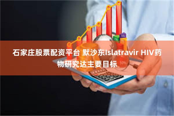 石家庄股票配资平台 默沙东Islatravir HIV药物研究达主要目标