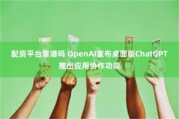 配资平台靠谱吗 OpenAI宣布桌面版ChatGPT推出应用协作功能