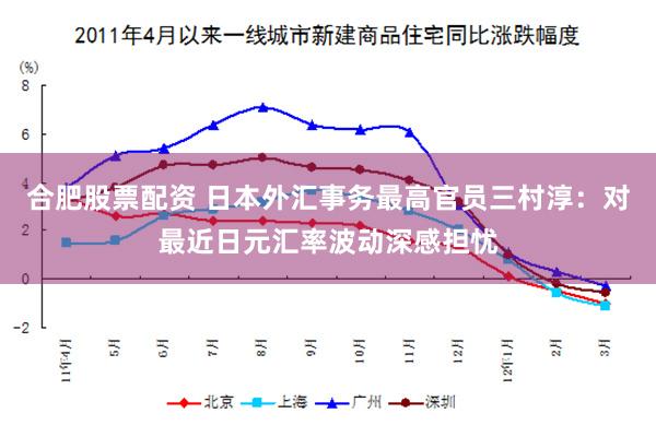 合肥股票配资 日本外汇事务最高官员三村淳：对最近日元汇率波动深感担忧