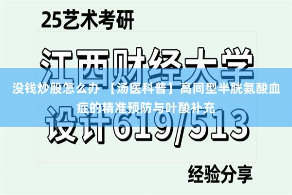 没钱炒股怎么办 【汤医科普】高同型半胱氨酸血症的精准预防与叶酸补充