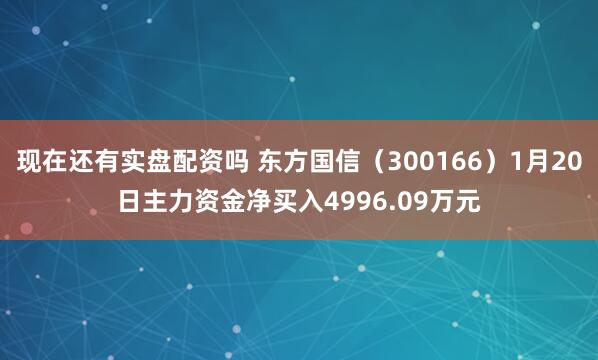 现在还有实盘配资吗 东方国信（300166）1月20日主力资金净买入4996.09万元