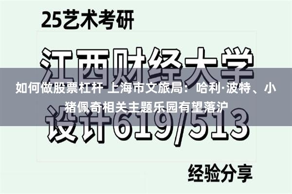 如何做股票杠杆 上海市文旅局：哈利·波特、小猪佩奇相关主题乐园有望落沪