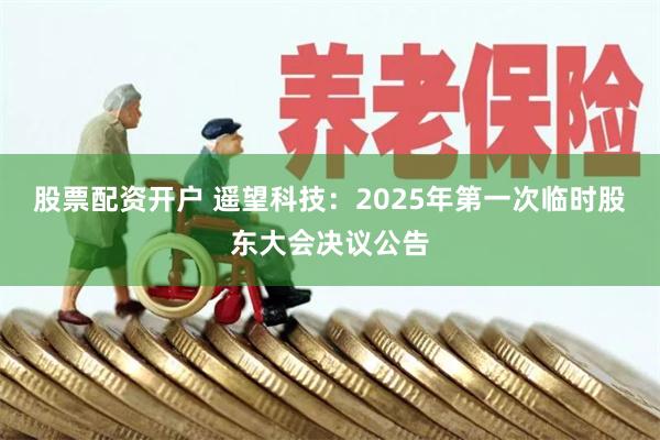 股票配资开户 遥望科技：2025年第一次临时股东大会决议公告