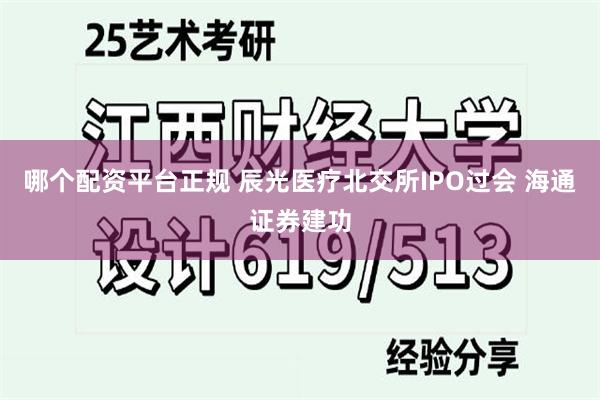 哪个配资平台正规 辰光医疗北交所IPO过会 海通证券建功