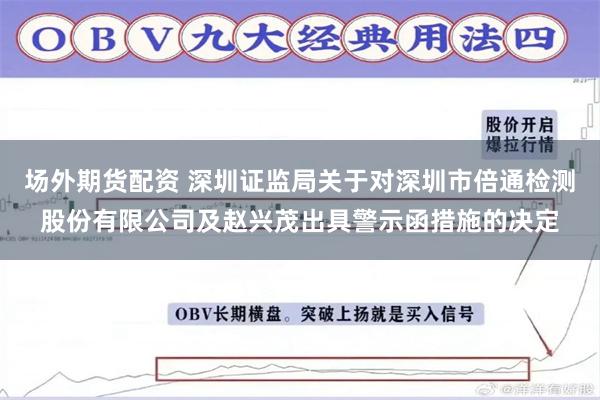 场外期货配资 深圳证监局关于对深圳市倍通检测股份有限公司及赵兴茂出具警示函措施的决定