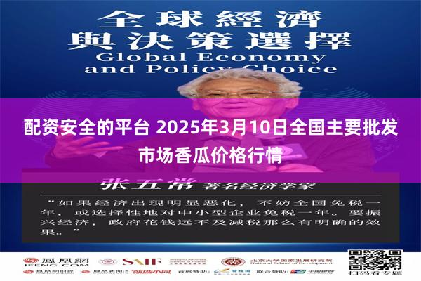 配资安全的平台 2025年3月10日全国主要批发市场香瓜价格行情