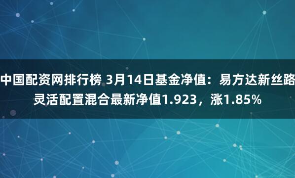 中国配资网排行榜 3月14日基金净值：易方达新丝路灵活配置混合最新净值1.923，涨1.85%